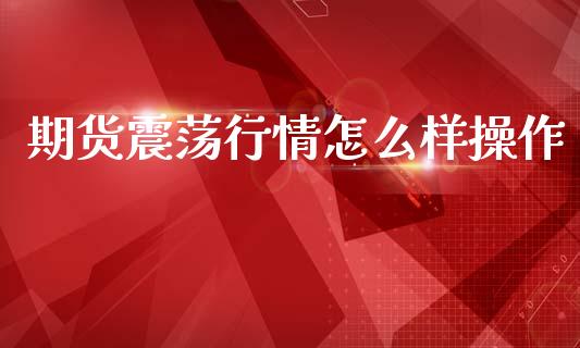 期货震荡行情怎么样操作_https://www.lansai.wang_未分类_第1张