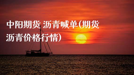 中阳期货 沥青喊单(期货沥青价格行情)_https://www.lansai.wang_期货资讯_第1张