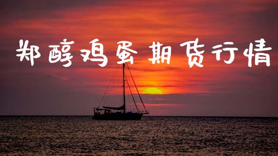 郑醇鸡蛋期货行情_https://www.lansai.wang_期货资讯_第1张