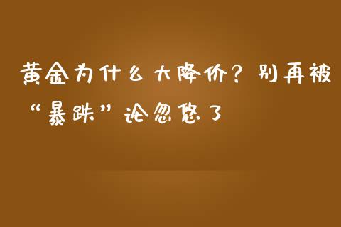 黄金为什么大降价？别再被“暴跌”论忽悠了_https://www.lansai.wang_股指期货_第1张