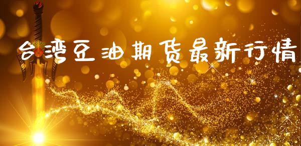 台湾豆油期货最新行情_https://www.lansai.wang_期货学院_第1张