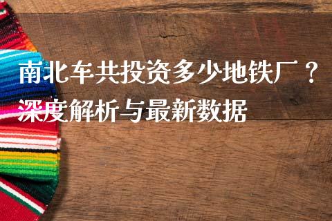 南北车共投资多少地铁厂？深度解析与最新数据_https://www.lansai.wang_期货品种_第1张
