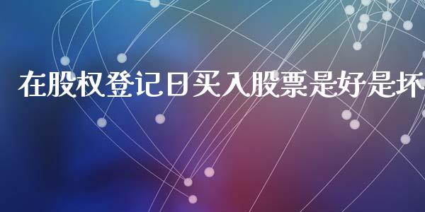 在股权登记日买入股票是好是坏_https://www.lansai.wang_期货行情_第1张