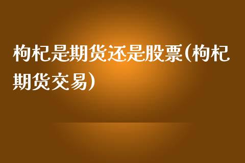枸杞是期货还是股票(枸杞期货交易)_https://www.lansai.wang_恒生指数_第1张
