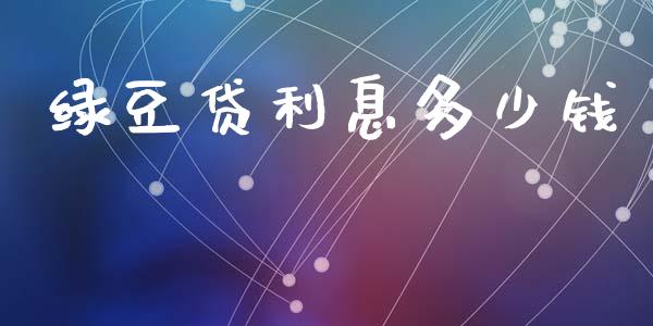 绿豆贷利息多少钱_https://www.lansai.wang_期货资讯_第1张