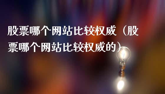 股票哪个网站比较权威（股票哪个网站比较权威的）_https://www.lansai.wang_股票知识_第1张