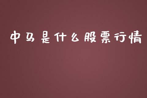 中马是什么股票行情_https://www.lansai.wang_股票知识_第1张