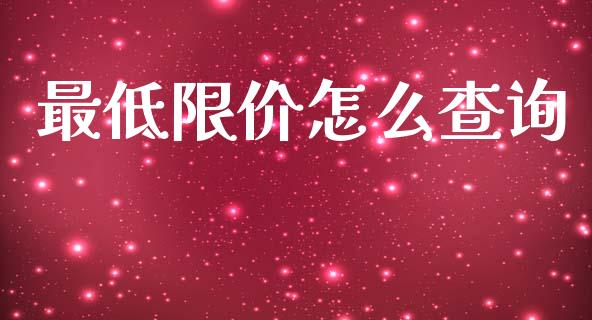 最低限价怎么查询_https://www.lansai.wang_期货资讯_第1张