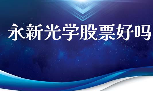 永新光学股票好吗_https://www.lansai.wang_基金理财_第1张