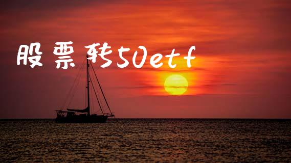 股票转50etf_https://www.lansai.wang_基金理财_第1张