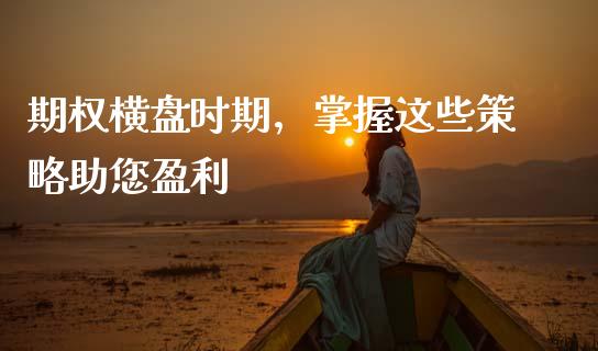 期权横盘时期，掌握这些策略助您盈利_https://www.lansai.wang_股指期货_第1张