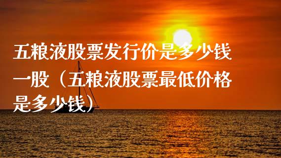 五粮液股票发行价是多少钱一股（五粮液股票最低价格是多少钱）_https://www.lansai.wang_股票问答_第1张