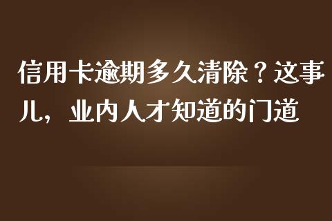 信用卡逾期多久清除？这事儿，业内人才知道的门道_https://www.lansai.wang_理财百科_第1张
