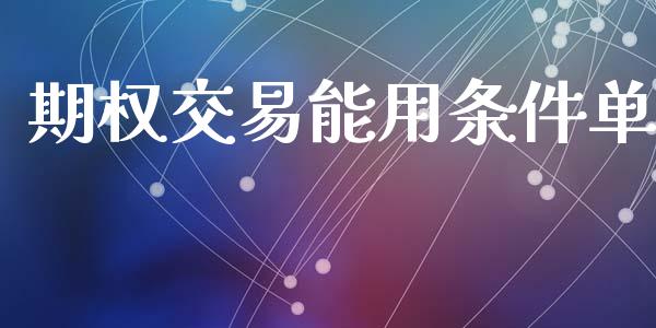 期权交易能用条件单_https://www.lansai.wang_股指期货_第1张