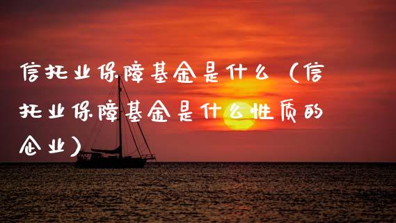 信托业保障基金是什么（信托业保障基金是什么性质的企业）_https://www.lansai.wang_基金理财_第1张