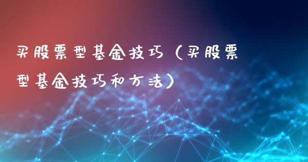 买股票型基金技巧（买股票型基金技巧和方法）_https://www.lansai.wang_基金理财_第1张