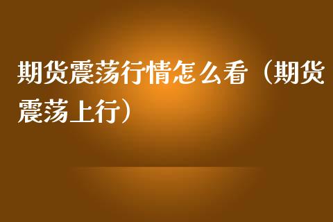 期货震荡行情怎么看（期货震荡上行）_https://www.lansai.wang_期货行情_第1张