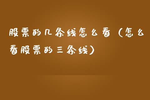 股票的几条线怎么看（怎么看股票的三条线）_https://www.lansai.wang_股票知识_第1张