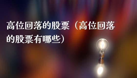 高位回落的股票（高位回落的股票有哪些）_https://www.lansai.wang_股票知识_第1张