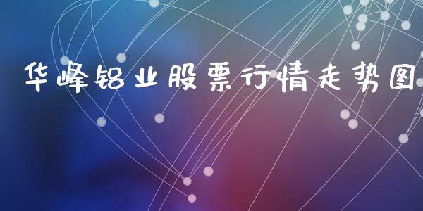华峰铝业股票行情走势图_https://www.lansai.wang_股票问答_第1张