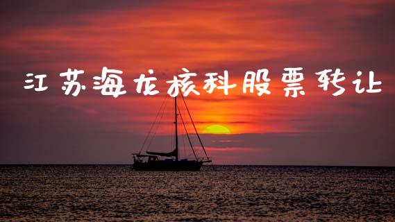 江苏海龙核科股票转让_https://www.lansai.wang_期货资讯_第1张