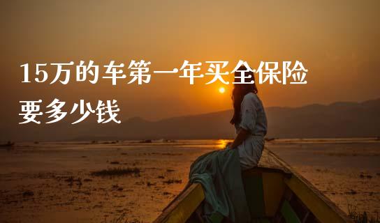 15万的车第一年买全保险要多少钱_https://www.lansai.wang_恒生指数_第1张