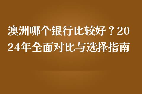澳洲哪个银行比较好？2024年全面对比与选择指南_https://www.lansai.wang_期货品种_第1张