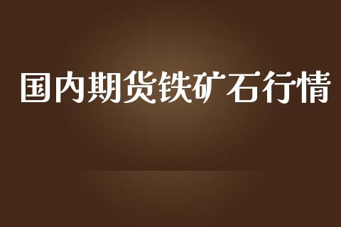 国内期货铁矿石行情_https://www.lansai.wang_期货行情_第1张