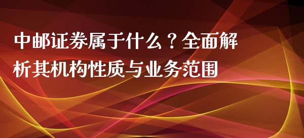 中邮证券属于什么？全面解析其机构性质与业务范围_https://www.lansai.wang_恒生指数_第1张
