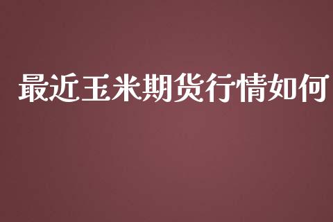 最近玉米期货行情如何_https://www.lansai.wang_期货资讯_第1张