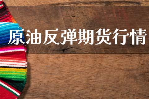 原油反弹期货行情_https://www.lansai.wang_未分类_第1张