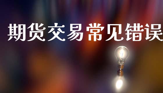 期货交易常见错误_https://www.lansai.wang_期货行情_第1张