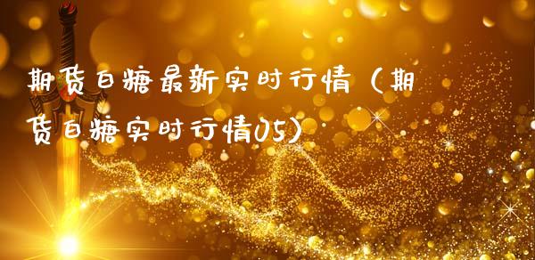期货白糖最新实时行情（期货白糖实时行情05）_https://www.lansai.wang_期货资讯_第1张