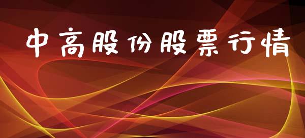 中高股份股票行情_https://www.lansai.wang_股票知识_第1张