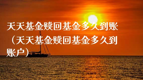 天天基金赎回基金多久到账（天天基金赎回基金多久到账户）_https://www.lansai.wang_基金理财_第1张