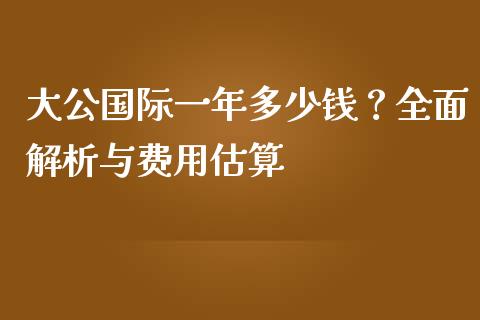 大公国际一年多少钱？全面解析与费用估算_https://www.lansai.wang_期货学院_第1张