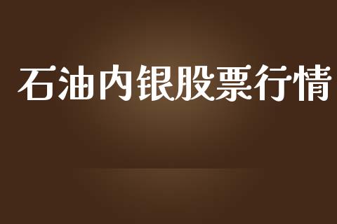 石油内银股票行情_https://www.lansai.wang_股票知识_第1张