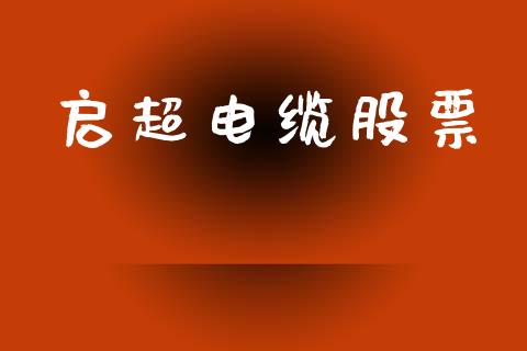 启超电缆股票_https://www.lansai.wang_基金理财_第1张