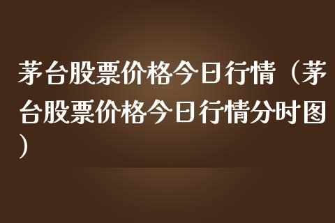 茅台股票价格今日行情（茅台股票价格今日行情分时图）_https://www.lansai.wang_股票问答_第1张