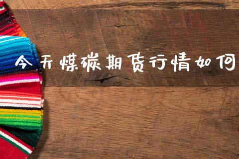 今天煤碳期货行情如何_https://www.lansai.wang_期货学院_第1张