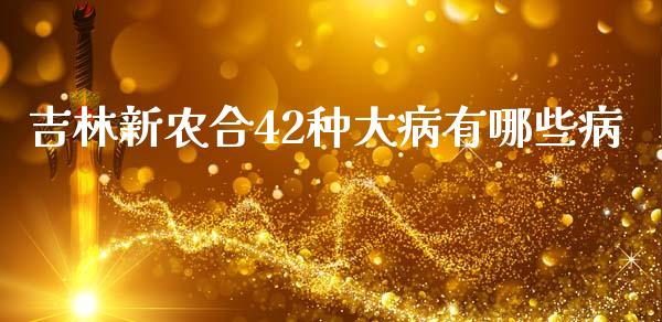 吉林新农合42种大病有哪些病_https://www.lansai.wang_股票问答_第1张