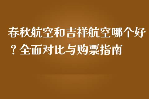 春秋航空和吉祥航空哪个好？全面对比与购票指南_https://www.lansai.wang_期货学院_第1张