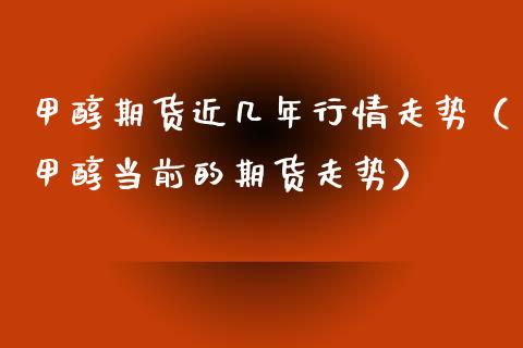 甲醇期货近几年行情走势（甲醇当前的期货走势）_https://www.lansai.wang_期货资讯_第1张