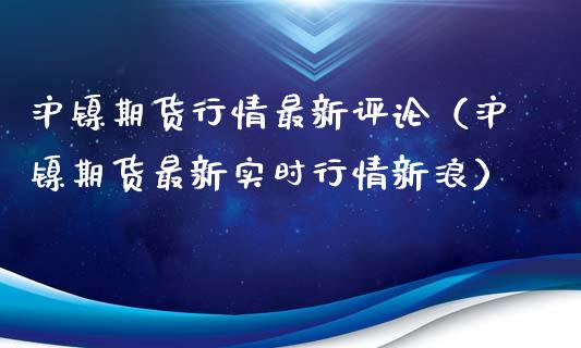 沪镍期货行情最新评论（沪镍期货最新实时行情新浪）_https://www.lansai.wang_恒生指数_第1张