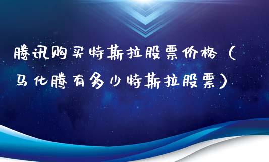 腾讯购买特斯拉股票价格（马化腾有多少特斯拉股票）_https://www.lansai.wang_股票问答_第1张