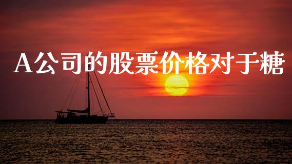 A公司的股票价格对于糖_https://www.lansai.wang_期货行情_第1张
