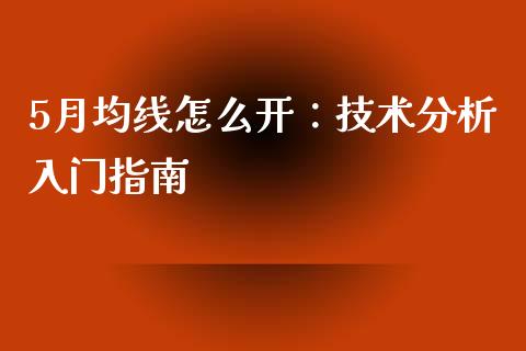 5月均线怎么开：技术分析入门指南_https://www.lansai.wang_理财百科_第1张