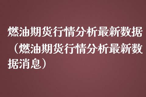 燃油期货行情分析最新数据（燃油期货行情分析最新数据消息）_https://www.lansai.wang_期货资讯_第1张