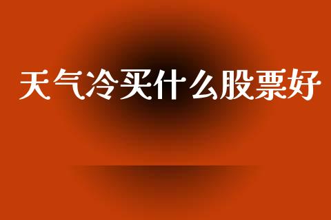 天气冷买什么股票好_https://www.lansai.wang_期货行情_第1张