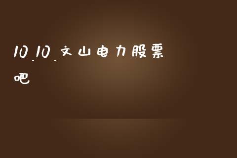 10_10_文山电力股票吧_https://www.lansai.wang_基金理财_第1张